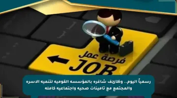 رسمياً اليوم.. وظائف شاغرة بالمؤسسة القومية لتنمية الأسرة والمجتمع مع تأمينات صحية واجتماعية كاملة